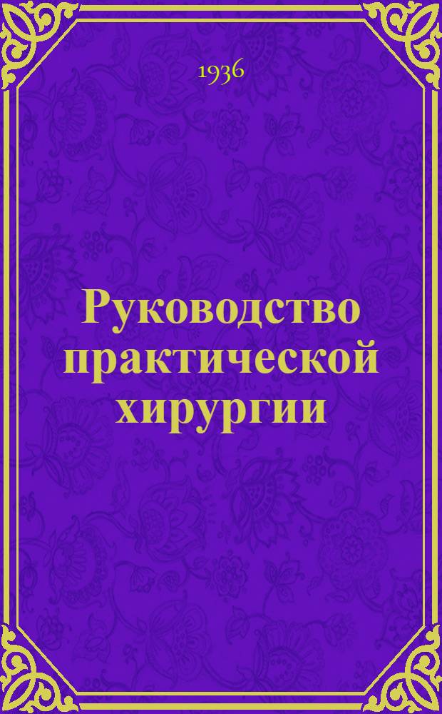Руководство практической хирургии : Т. 1-