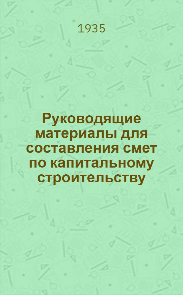 Руководящие материалы для составления смет по капитальному строительству : Систематизированный сборник. [В 2-х ч.]. Ч. 1-. Ч. 1