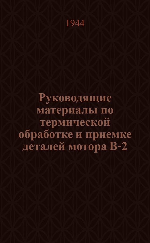 Руководящие материалы по термической обработке и приемке деталей мотора В-2