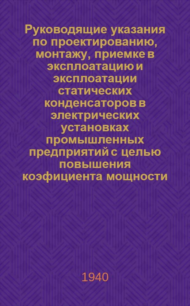 Руководящие указания по проектированию, монтажу, приемке в эксплоатацию и эксплоатации статических конденсаторов в электрических установках промышленных предприятий с целью повышения коэфициента мощности