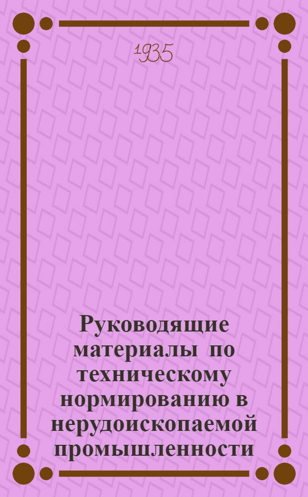 Руководящие материалы по техническому нормированию в нерудоископаемой промышленности : Вып. 1-. Вып. 1 : Механическая и ручная разработка пород и карьерные погрузочно-разгрузочные транспортные работы