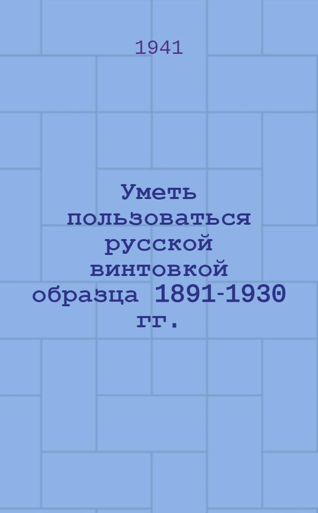 Уметь пользоваться русской винтовкой образца 1891-1930 гг.