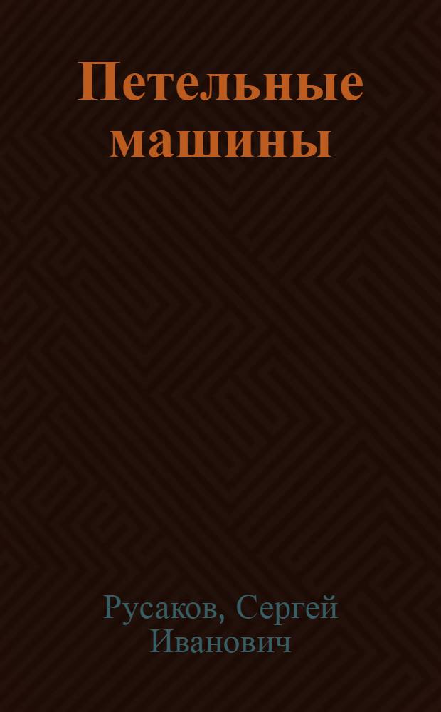 Петельные машины : (Машины типа 71 кл., "Рисс", 99 кл., 23 кл. для выметки петель)
