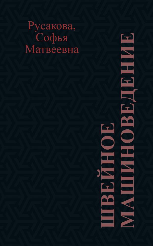 Швейное машиноведение : (Домашняя швейная машина, ее устройство и обращение с нею)