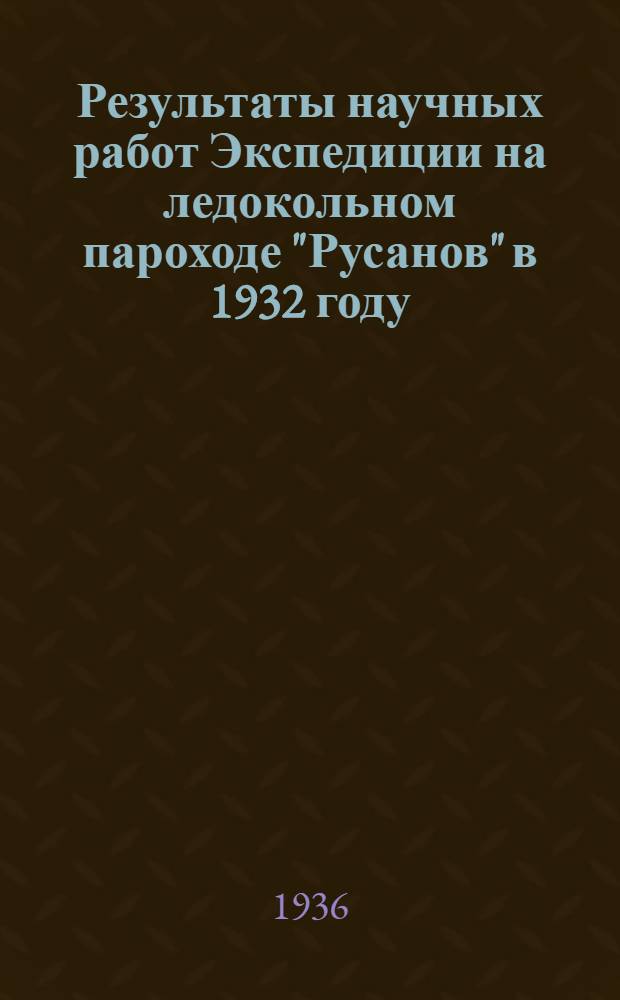 Результаты научных работ Экспедиции на ледокольном пароходе "Русанов" в 1932 году : Вып. 1-