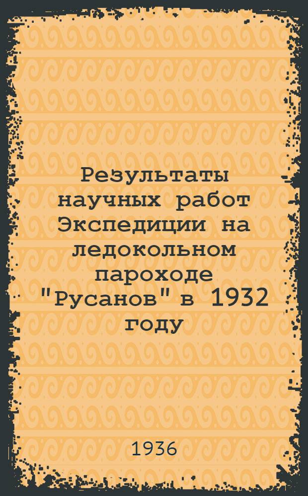 Результаты научных работ Экспедиции на ледокольном пароходе "Русанов" в 1932 году : Вып. 1-. Вып. 1