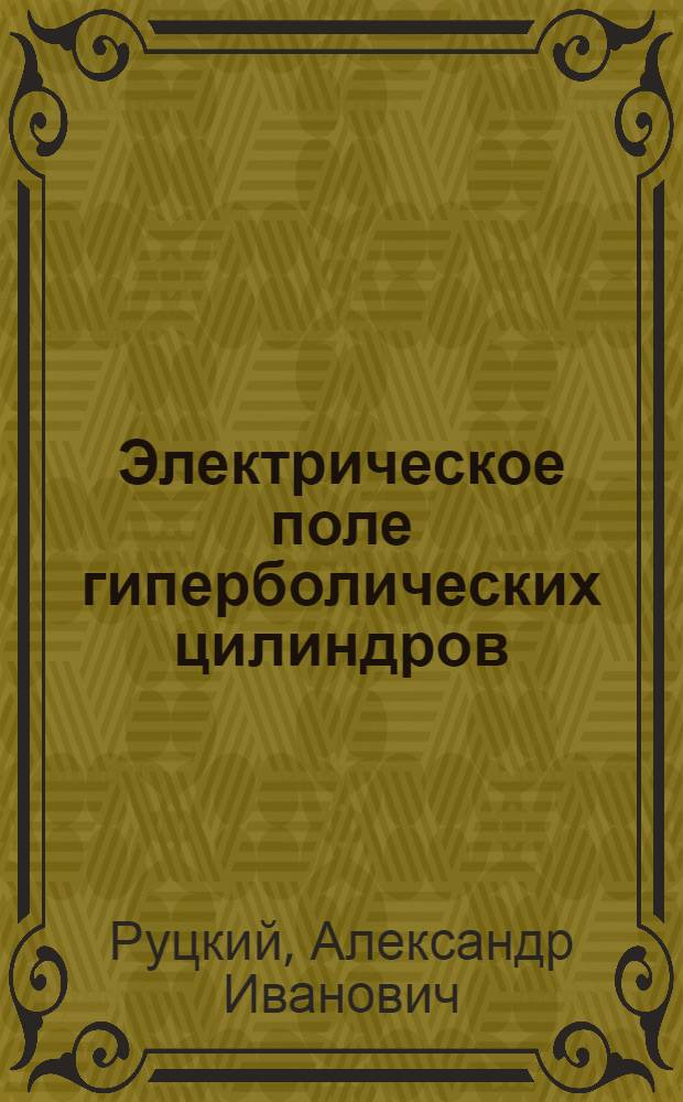 Электрическое поле гиперболических цилиндров : Применение метода конформных отображений к исследованию поля гиперболич. цилиндров