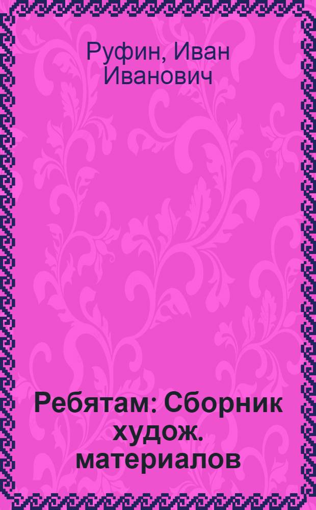 Ребятам : Сборник худож. материалов