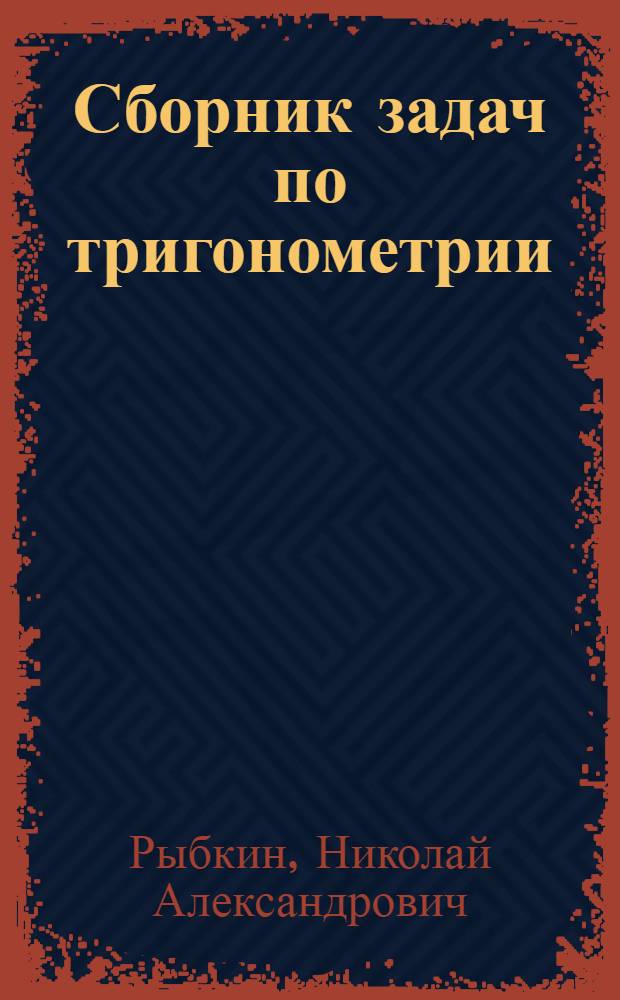 Сборник задач по тригонометрии : С прил. задач по геометрии, требующих применения тригонометрии : Для 8-го, 9-го и 10-го классов сред. школы : Утв. НКП РСФСР