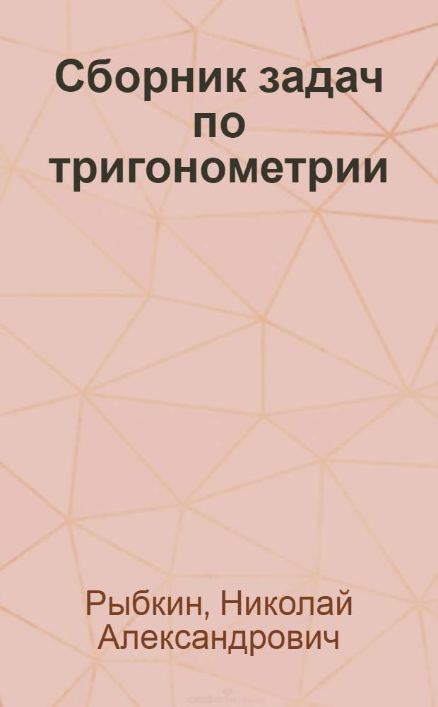 Сборник задач по тригонометрии : С прил. задач по геометрии, требующих применения тригонометрии : Для 8 и 9 классов сред. школы : Утв. Наркомпросом РСФСР