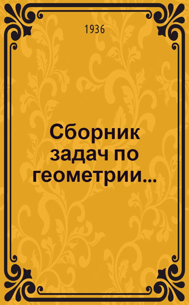 Сборник задач по геометрии .. : Для ... сред. школы Утв. Наркомпросом РСФСР. Ч. 1-2. Ч. 1 : Планиметрия