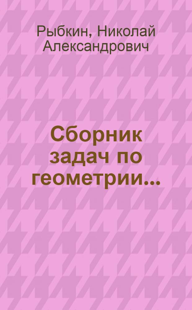 Сборник задач по геометрии ... : Для ... неполной сред. и сред. школы : Утв. Наркомпросом РСФСР. Ч. 1-2