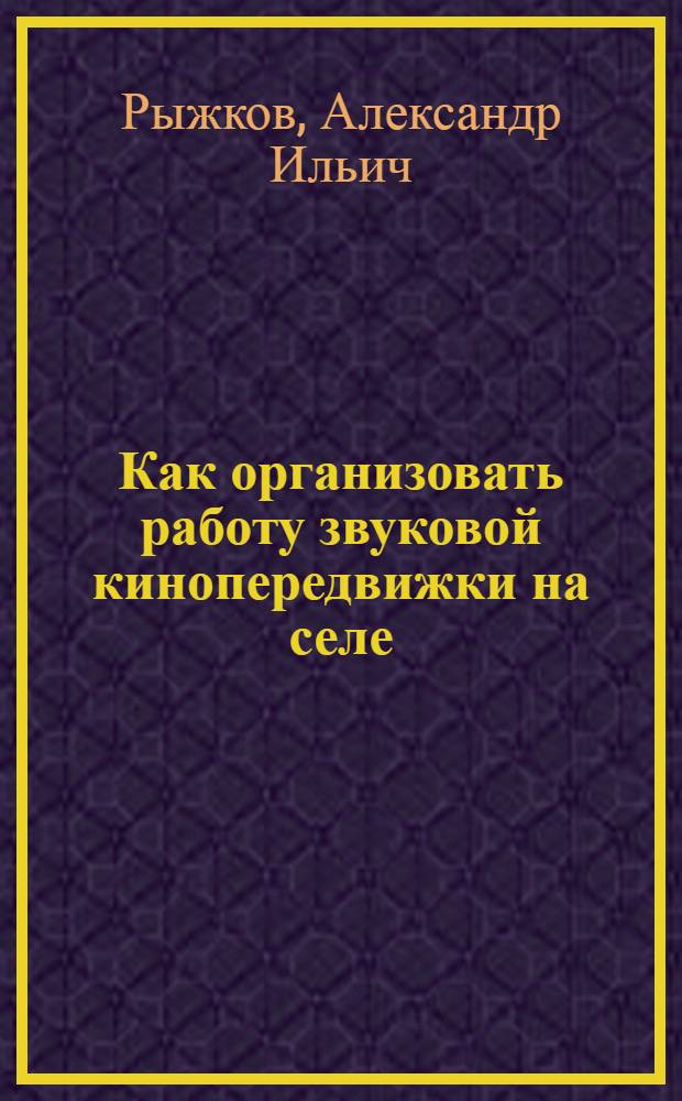 Как организовать работу звуковой кинопередвижки на селе : (Из опыта работы в Моск. обл.)