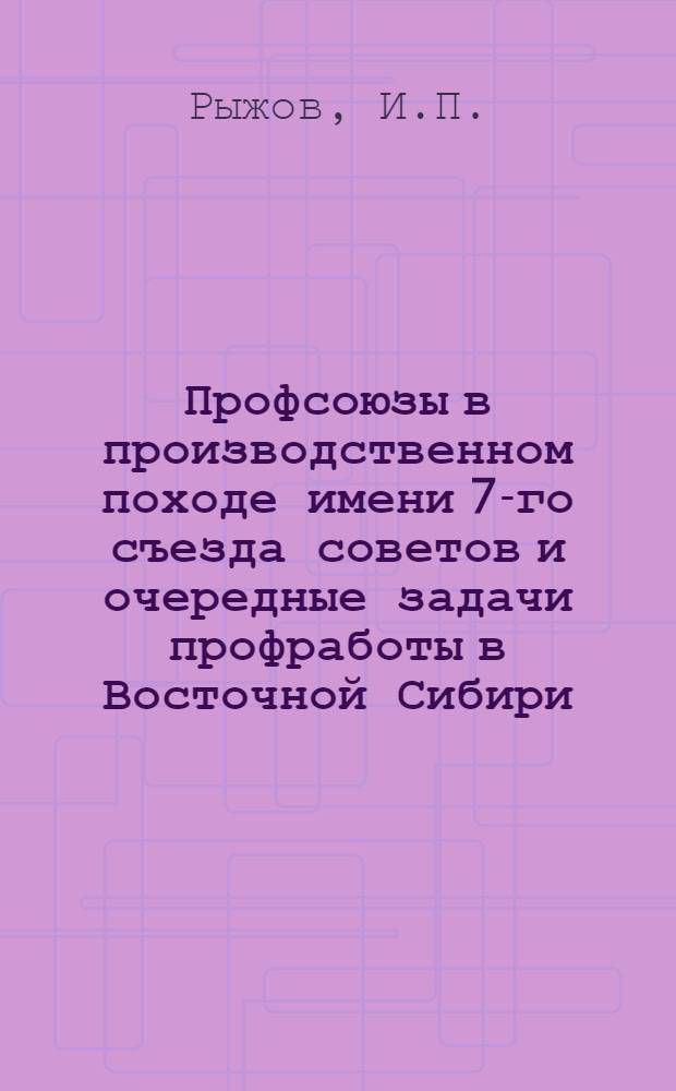 Профсоюзы в производственном походе имени 7-го съезда советов и очередные задачи профработы в Восточной Сибири