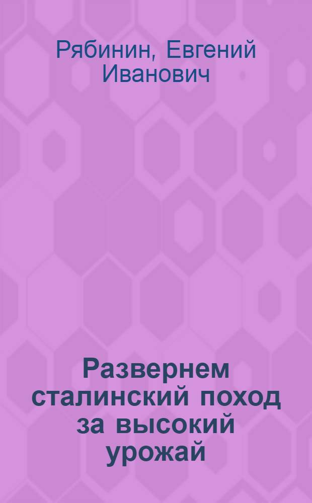 Развернем сталинский поход за высокий урожай : Речь на Обл. совещании передовиков урожайности по зерну, трактористов, машинистов молотилок и комбайнеров