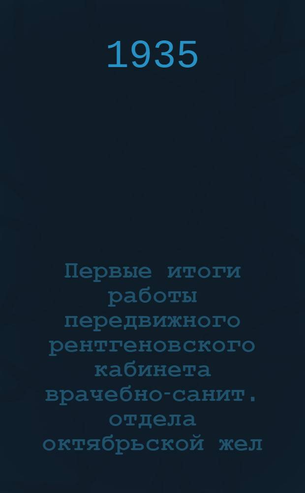 Первые итоги работы передвижного рентгеновского кабинета врачебно-санит. отдела октябрьской жел. дор. имени Ленинградского обкома ВКП(б)