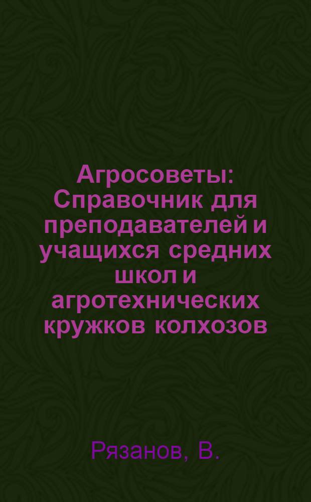 Агросоветы : Справочник для преподавателей и учащихся средних школ и агротехнических кружков колхозов
