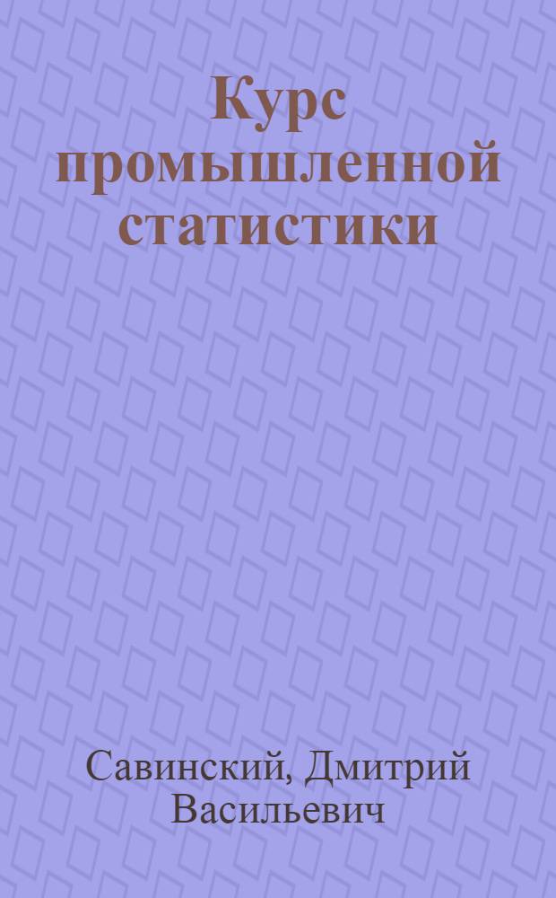 Курс промышленной статистики : Допущ. ВКВШ при СНК СССР в качестве учебника для экон. вузов