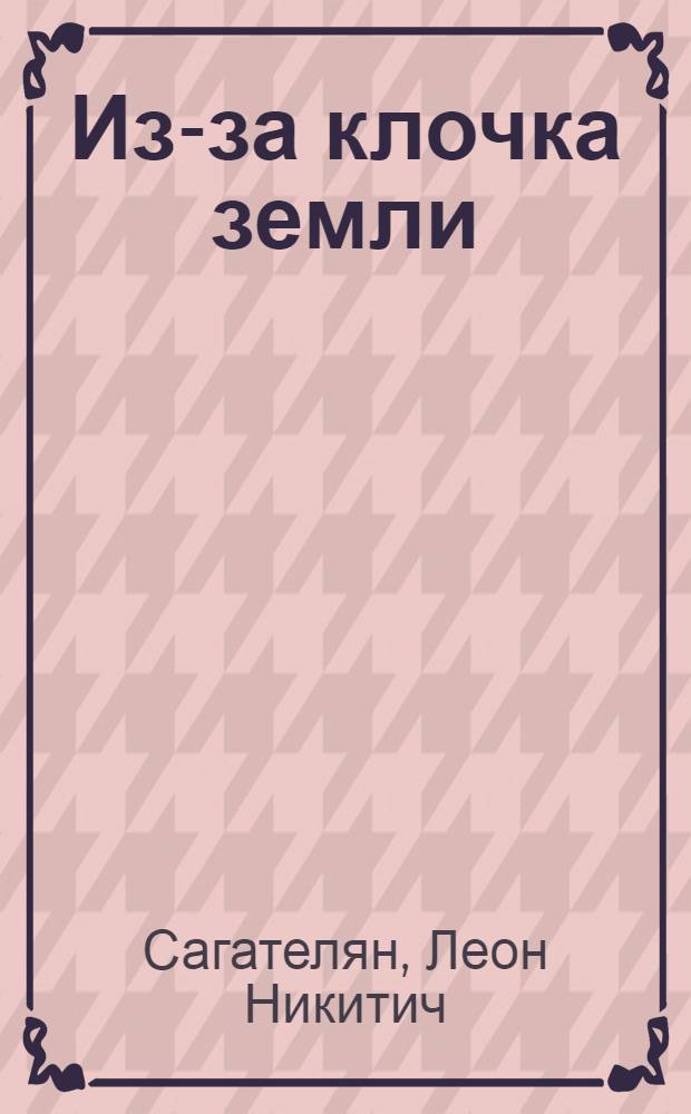 Из-за клочка земли : Пьеса в трех действиях