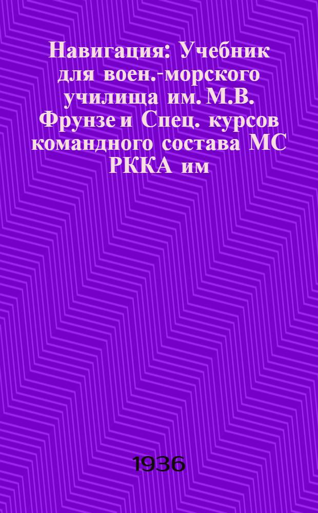 Навигация : Учебник для воен.-морского училища им. М.В. Фрунзе и Спец. курсов командного состава МС РККА им. ЦИК Тат. ССР