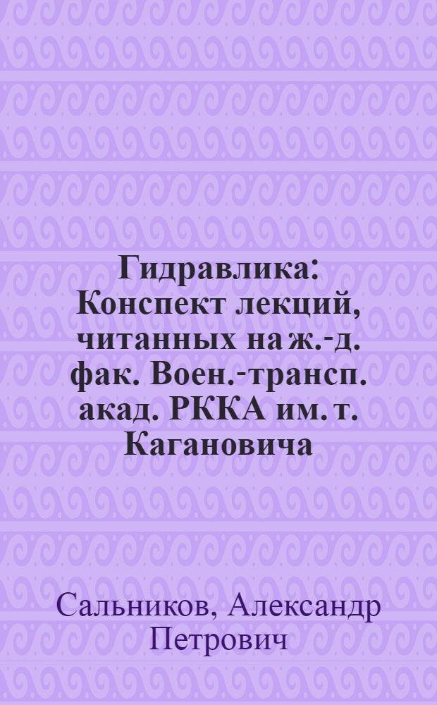 Гидравлика : Конспект лекций, читанных на ж.-д. фак. Воен.-трансп. акад. РККА им .т. Кагановича, Л.М