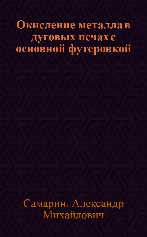 Окисление металла в дуговых печах с основной футеровкой : Представлено акад. И.П. Бардиным