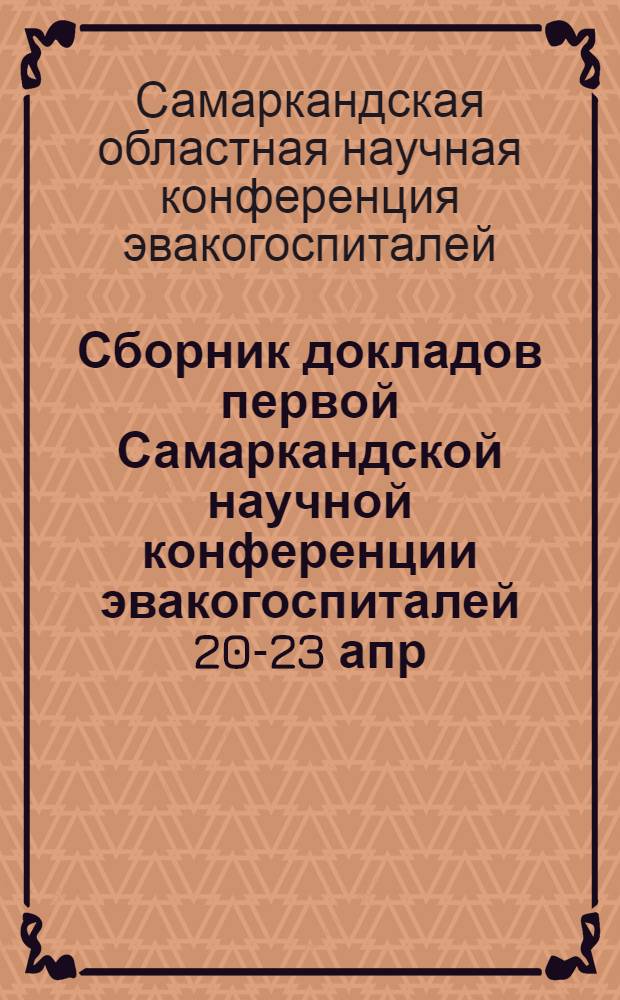 Сборник докладов первой Самаркандской научной конференции эвакогоспиталей 20-23 апр. 1942 г.