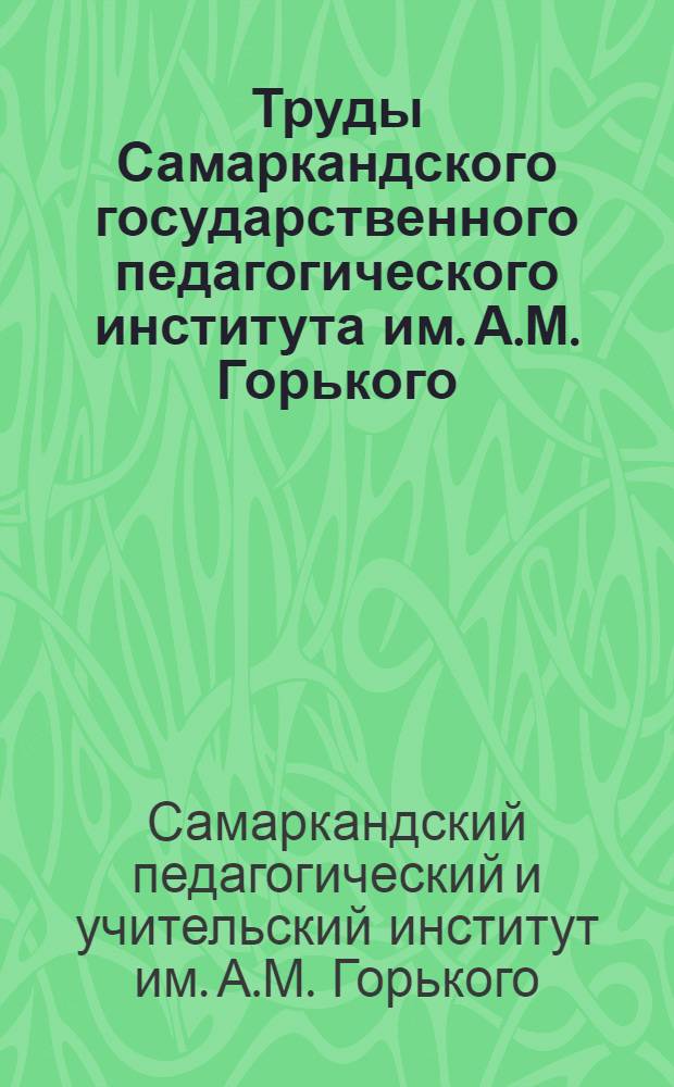 Труды Самаркандского государственного педагогического института им. А.М. Горького : Т. 1 -