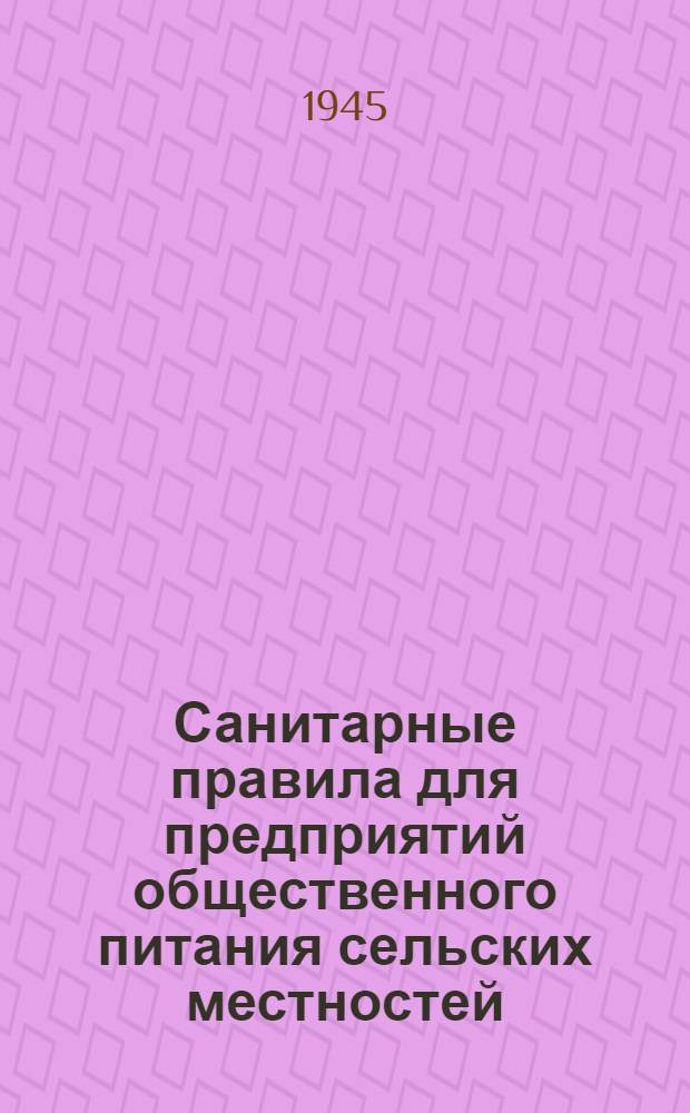 Санитарные правила для предприятий общественного питания сельских местностей : Утв. Президиум Центросоюза 4-го апр. 1944 г. и Гл. гос. сан. инспектор СССР 5-го апр. 1944 г.