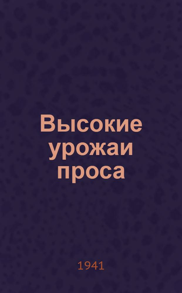 Высокие урожаи проса : Опыт передовиков Зап.-Казахст. обл. за 1939 и 1940 годы