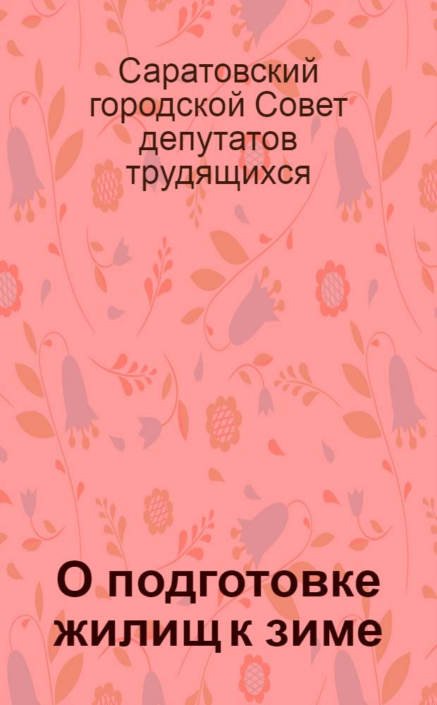 О подготовке жилищ к зиме : Решение XX сессии Сарат. гор. совета депутатов трудящихся 29-го авг. 1944 г