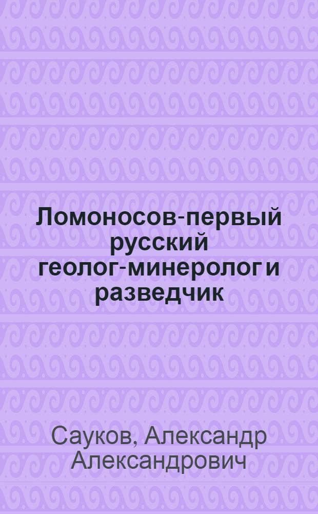 Ломоносов-первый русский геолог-минеролог и разведчик