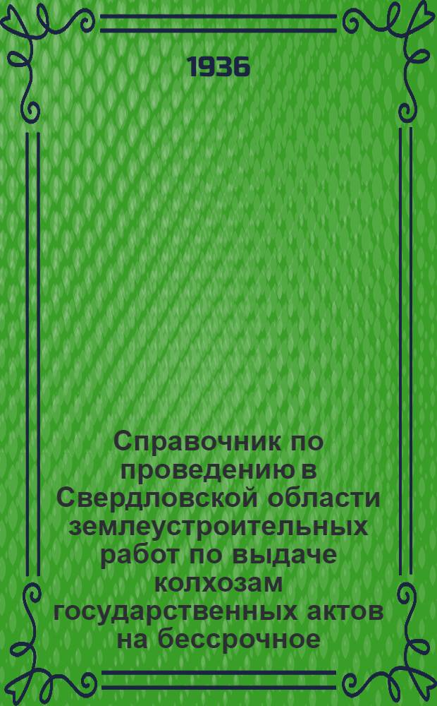 Справочник по проведению в Свердловской области землеустроительных работ по выдаче колхозам государственных актов на бессрочное (вечное) пользование землей