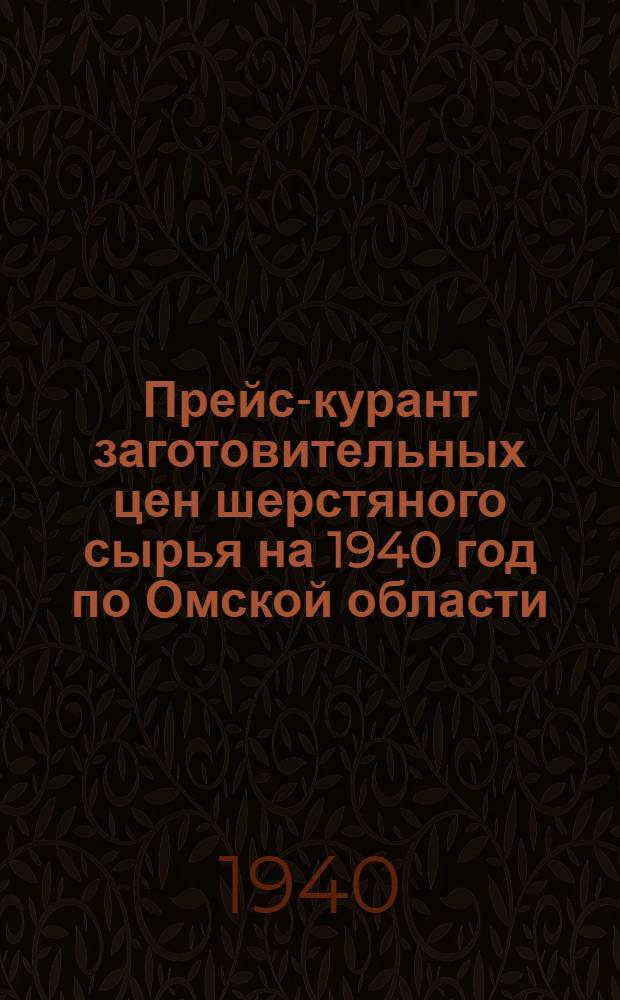 Прейс-курант заготовительных цен шерстяного сырья на 1940 год по Омской области; Инструкция по качественной сдаче-приемке шерсти в 1939 г., поступающей по обязательной поставке и государственной закупке