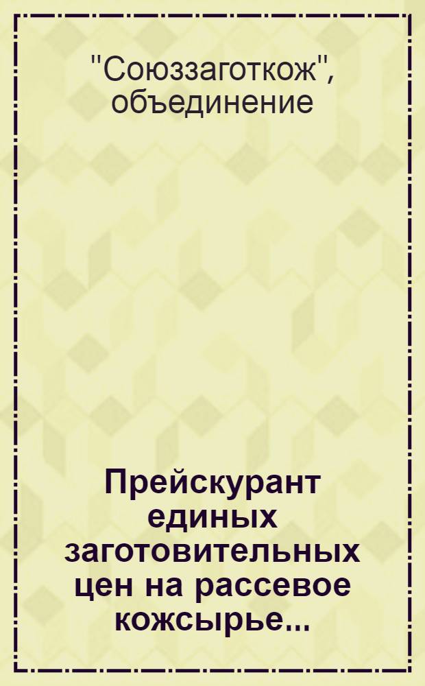 Прейскурант единых заготовительных цен на рассевое кожсырье ... : Действует с 1 мая 1935 г. № 1 -