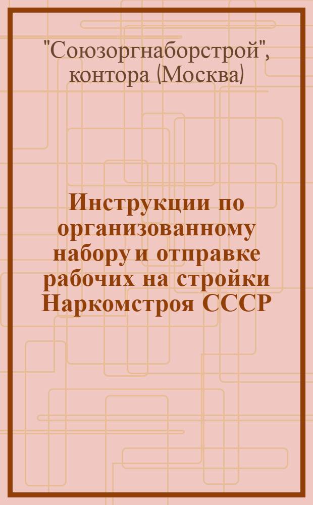 Инструкции по организованному набору и отправке рабочих на стройки Наркомстроя СССР
