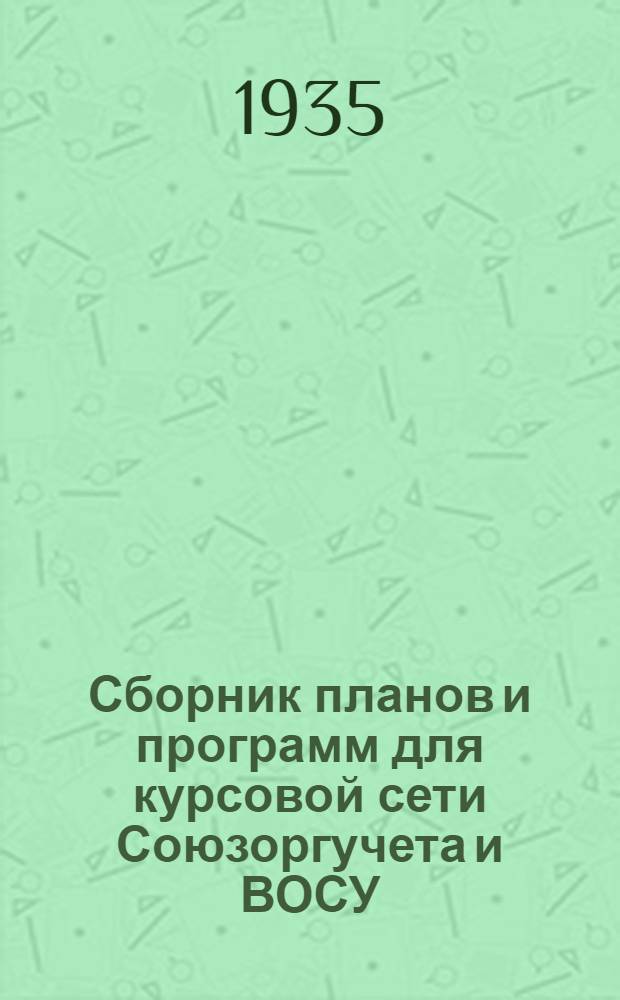 Сборник планов и программ для курсовой сети Союзоргучета и ВОСУ : 1934/35 учебный год. Вып. 1-