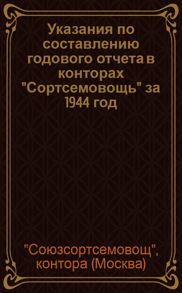 Указания по составлению годового отчета в конторах "Сортсемовощь" за 1944 год : Утв. 20-го ноября 1944 г.
