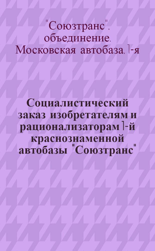 Социалистический заказ изобретателям и рационализаторам 1-й краснознаменной автобазы "Союзтранс" : Темник ...