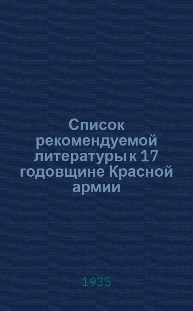 Список рекомендуемой литературы к 17 годовщине Красной армии : (1918-1935)
