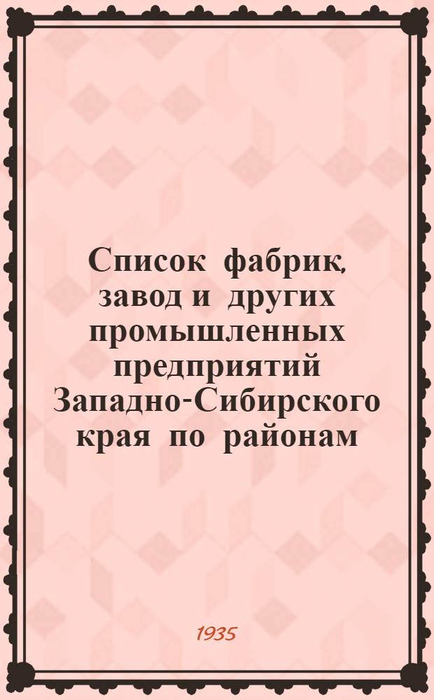 Список фабрик, завод и других промышленных предприятий Западно-Сибирского края по районам : По данным Всесоюз. регистрации социалист. пром-сти на 1 янв. 1934 г