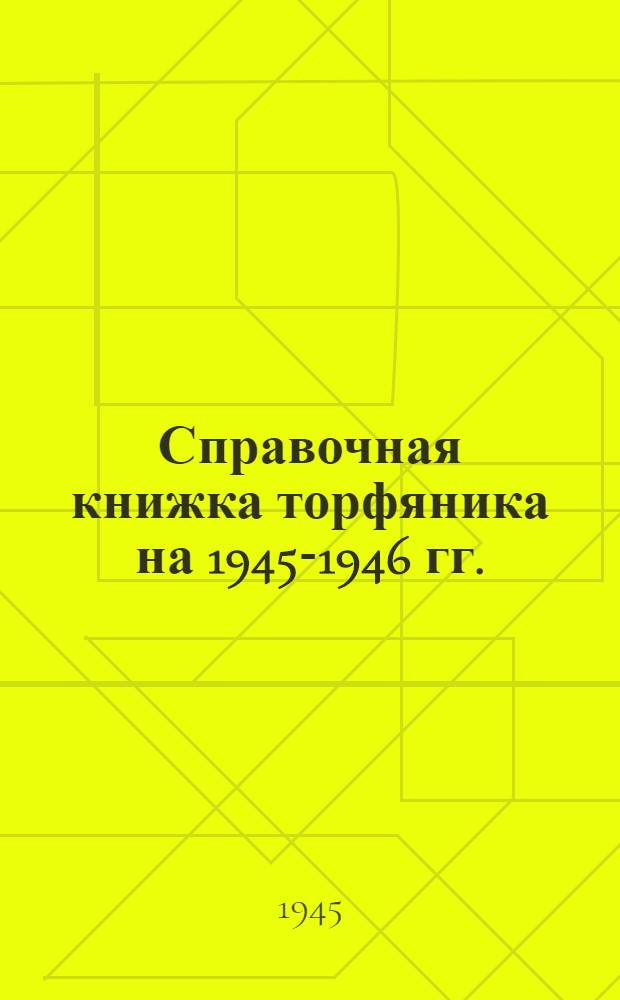 Справочная книжка торфяника на 1945-1946 гг.