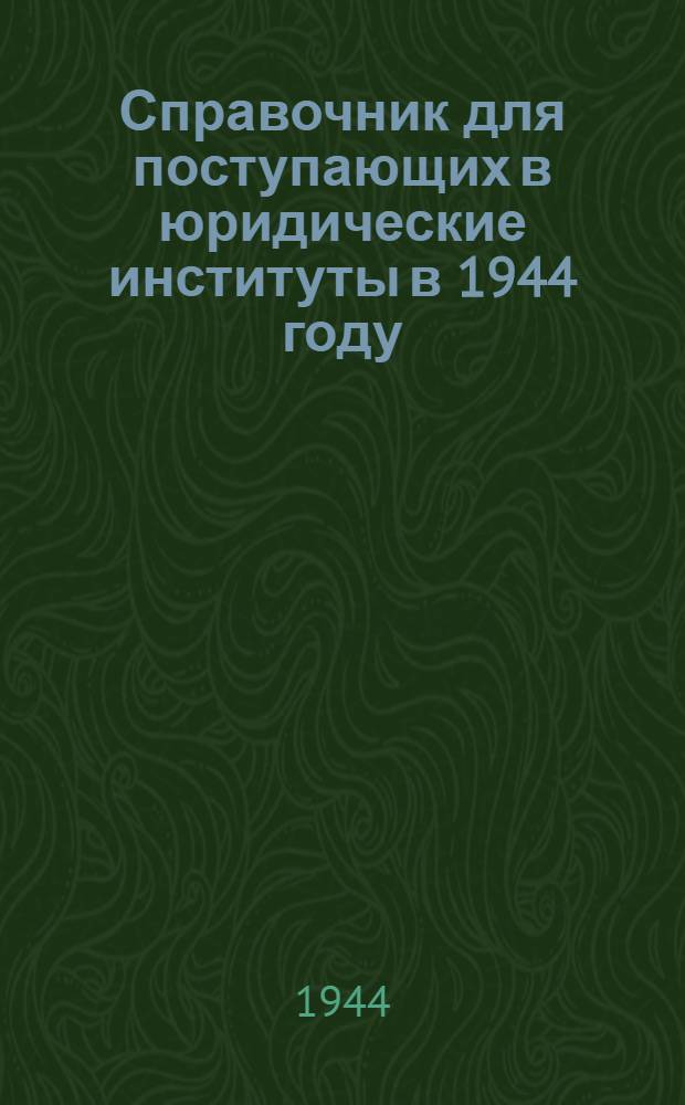 Справочник для поступающих в юридические институты в 1944 году
