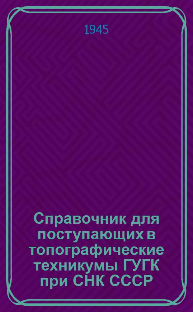 Справочник для поступающих в топографические техникумы ГУГК при СНК СССР