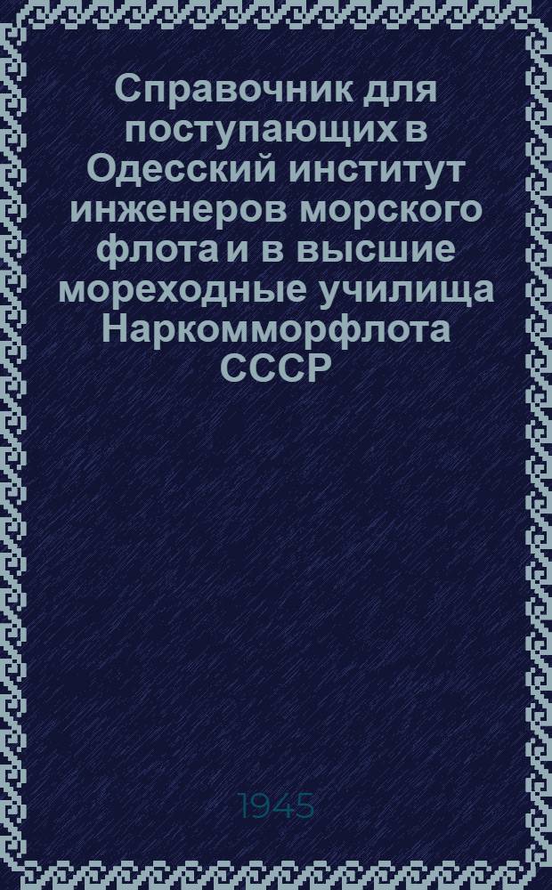 Справочник для поступающих в Одесский институт инженеров морского флота и в высшие мореходные училища Наркомморфлота СССР