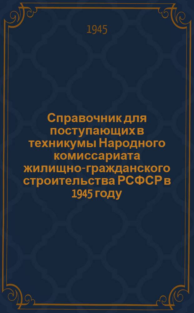 Справочник для поступающих в техникумы Народного комиссариата жилищно-гражданского строительства РСФСР в 1945 году
