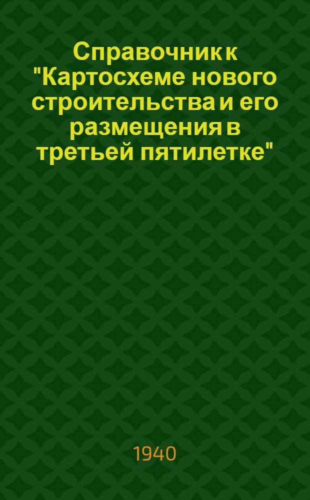 Справочник к "Картосхеме нового строительства и его размещения в третьей пятилетке" : По материалам на 1 мая 1939 г