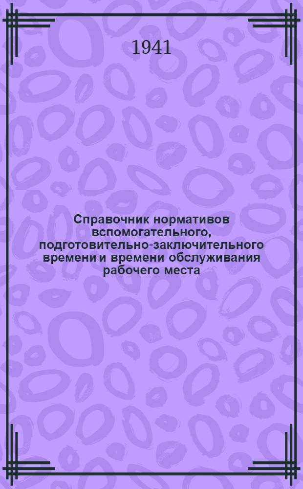 Справочник нормативов вспомогательного, подготовительно-заключительного времени и времени обслуживания рабочего места : Для мех. цехов металлург. завода [В 3-х ч.] Ч. 1-3. Ч. 1 : [Токарные работы]