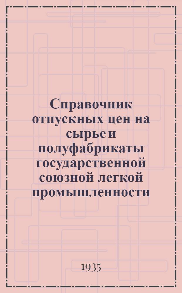 Справочник отпускных цен на сырье и полуфабрикаты государственной союзной легкой промышленности : Вып. 1-