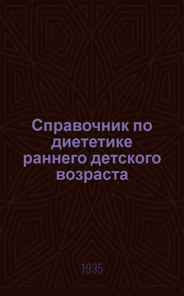 Справочник по диететике раннего детского возраста : (Для работников учреждений ОММ) : Сост. сотрудниками кафедры физиологии, гигиены и диэтики ребенка раннего возраста